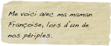 Me voici avec ma maman Françoise, lors d’un de nos périples.