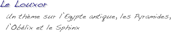 Le Louxor
  Un thème sur l’Egypte antique, les Pyramides, 
  l’Obélix et le Sphinx