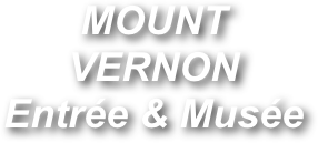 MOUNT VERNON
Entrée & Musée