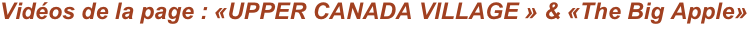 Vidéos de la page : «UPPER CANADA VILLAGE » & «The Big Apple»